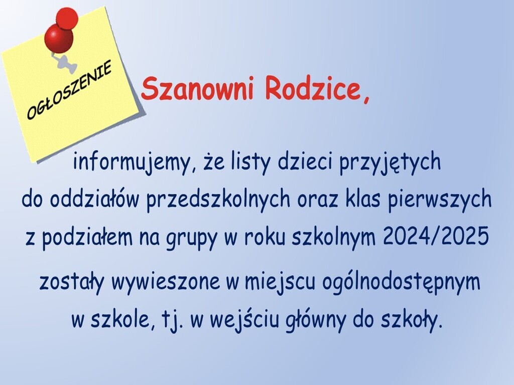 Szanowni Rodzice, informujemy, że listy dzieci przyjętych do oddziałów przedszkolnych oraz klas pierwszych z podziałem na grupy w roku szkolnym 2024/2025 zostały wywieszone w miejscu ogólnodostępnym w szkole, tj. w wejściu główny do szkoły.